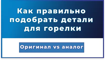 Оригинал или аналог? Как не ошибиться при выборе запчастей для горелки